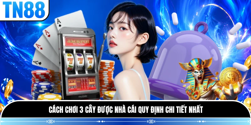Cách chơi 3 cây được nhà cái quy định chi tiết nhất