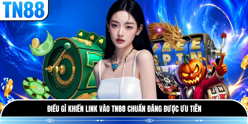 Điều gì khiến link vào TN88 chuẩn đáng được ưu tiên