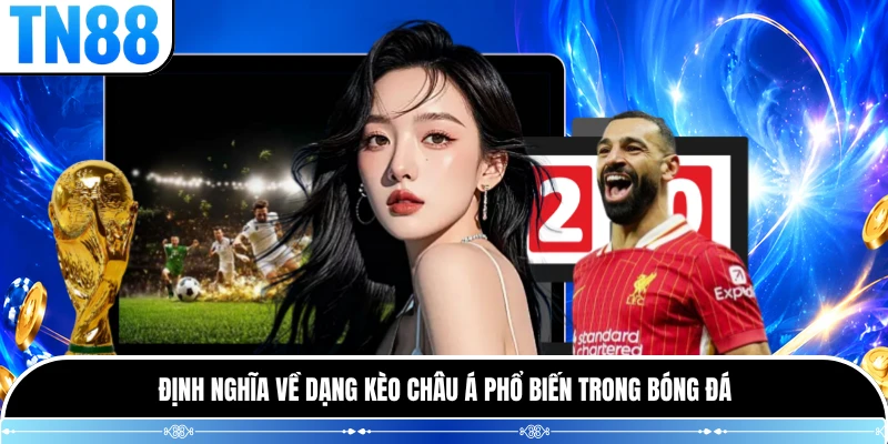 Định nghĩa về dạng kèo Châu Á phổ biến trong bóng đá