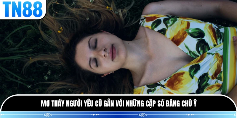 Mơ thấy người yêu cũ gắn với những cặp số đáng chú ý