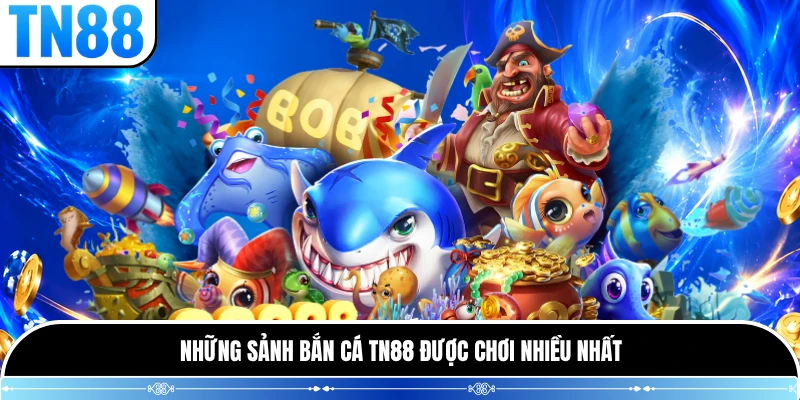 Những sảnh bắn cá TN88 được chơi nhiều nhất