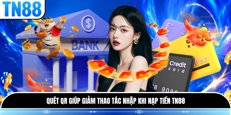 Quét QR giúp giảm thao tác nhập khi nạp tiền TN88
