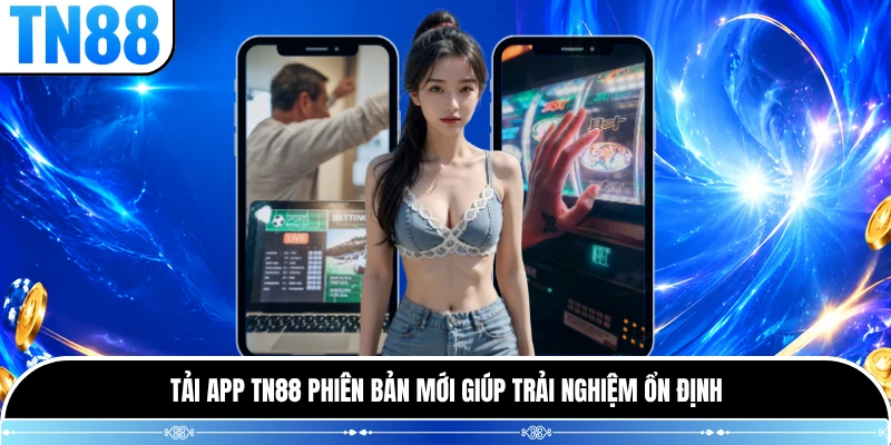 Tải app TN88 phiên bản mới giúp trải nghiệm ổn định