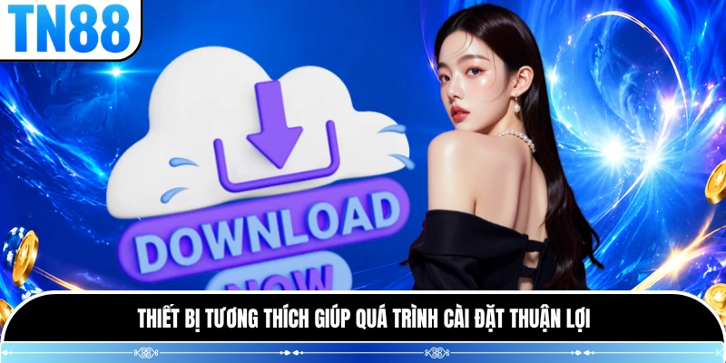 Thiết bị tương thích giúp quá trình cài đặt thuận lợi