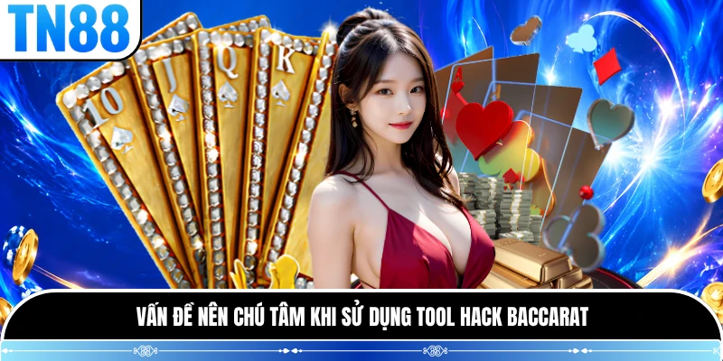 Vấn đề nên chú tâm khi sử dụng tool hack baccarat